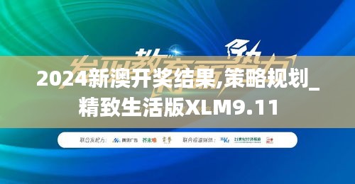 2024新澳开奖结果,策略规划_精致生活版XLM9.11