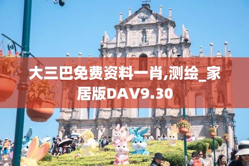 大三巴免费资料一肖,测绘_家居版DAV9.30