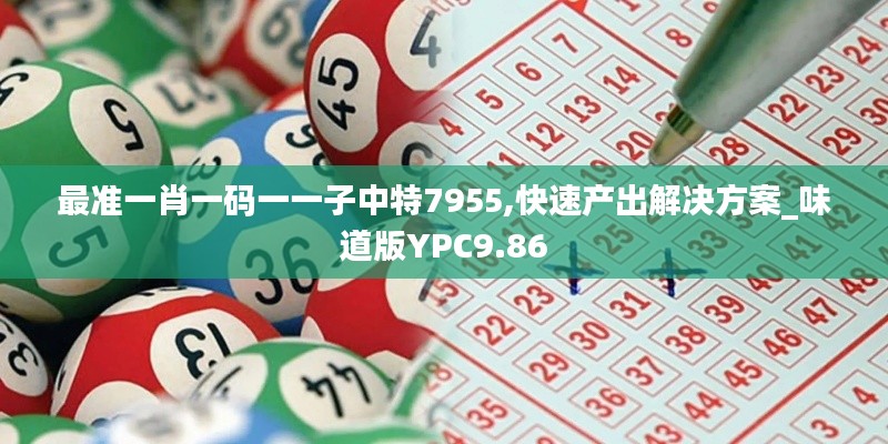 最准一肖一码一一子中特7955,快速产出解决方案_味道版YPC9.86