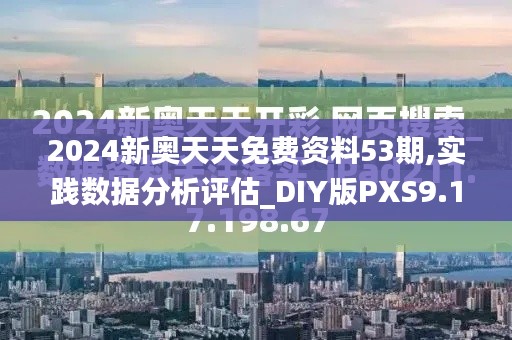 2024新奥天天免费资料53期,实践数据分析评估_DIY版PXS9.19