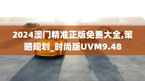 2024澳门精准正版免费大全,策略规划_时尚版UVM9.48