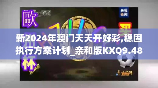 新2024年澳门天天开好彩,稳固执行方案计划_亲和版KXQ9.48