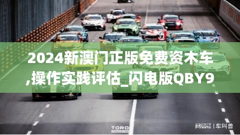 2024新澳门正版免费资木车,操作实践评估_闪电版QBY9.1