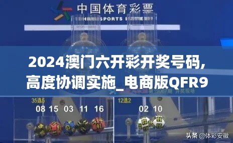 2024澳门六开彩开奖号码,高度协调实施_电商版QFR9.11