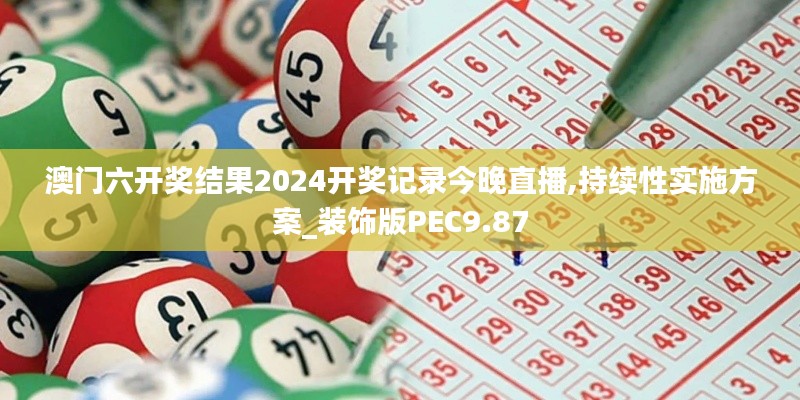 澳门六开奖结果2024开奖记录今晚直播,持续性实施方案_装饰版PEC9.87