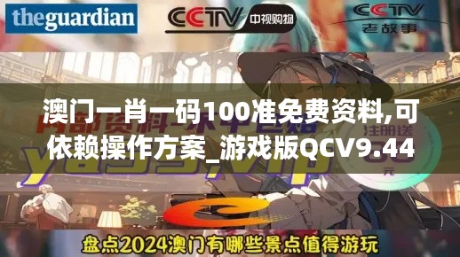 澳门一肖一码100准免费资料,可依赖操作方案_游戏版QCV9.44