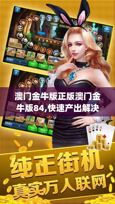 澳门金牛版正版澳门金牛版84,快速产出解决方案_线上版BYP9.52