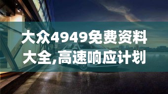 大众4949免费资料大全,高速响应计划执行_网络版LBS9.27