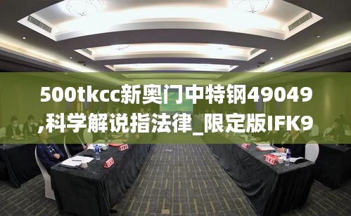 500tkcc新奥门中特钢49049,科学解说指法律_限定版IFK9.55