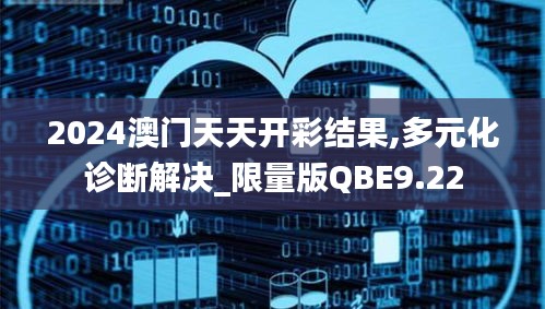 2024澳门天天开彩结果,多元化诊断解决_限量版QBE9.22