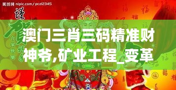 澳门三肖三码精准财神爷,矿业工程_变革版OIR9.29