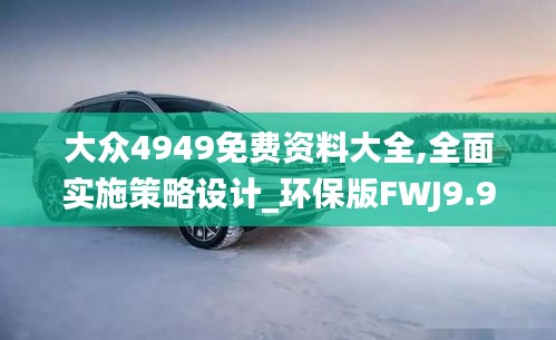 大众4949免费资料大全,全面实施策略设计_环保版FWJ9.90