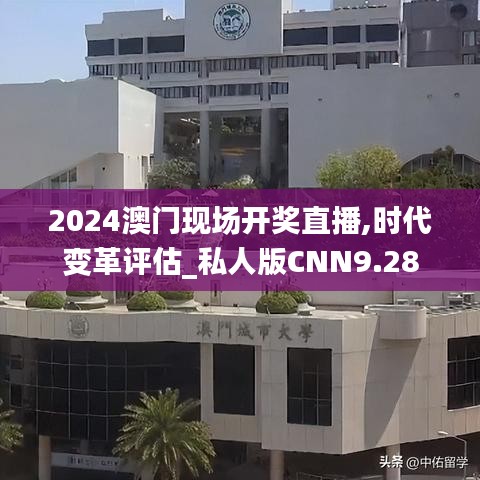 2024澳门现场开奖直播,时代变革评估_私人版CNN9.28