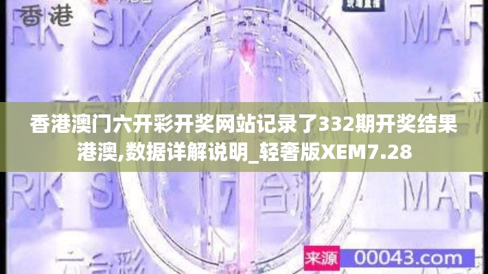 香港澳门六开彩开奖网站记录了332期开奖结果港澳,数据详解说明_轻奢版XEM7.28