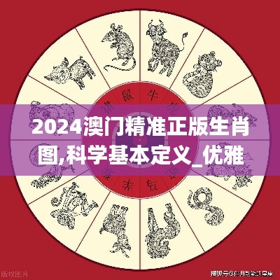 2024澳门精准正版生肖图,科学基本定义_优雅版HRN7.62