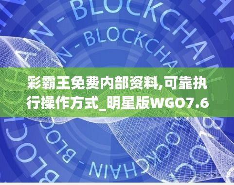 彩霸王免费内部资料,可靠执行操作方式_明星版WGO7.62