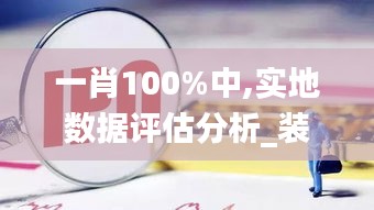 一肖100%中,实地数据评估分析_装饰版MXX7.72