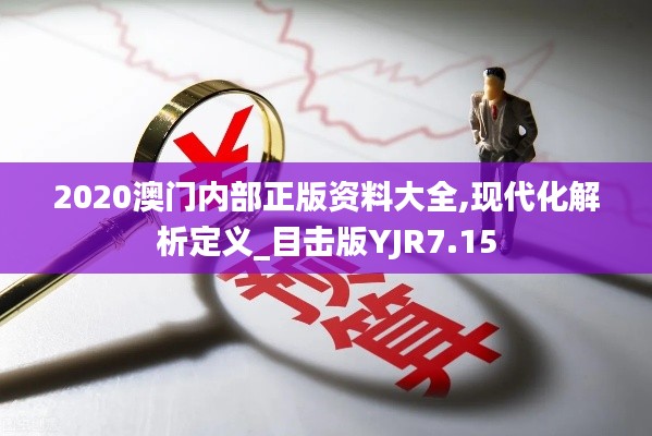 2020澳门内部正版资料大全,现代化解析定义_目击版YJR7.15