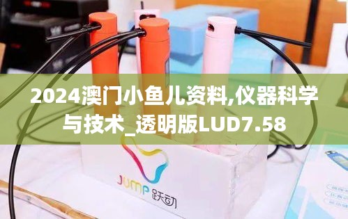 2024澳门小鱼儿资料,仪器科学与技术_透明版LUD7.58