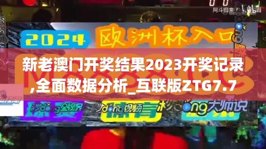 新老澳门开奖结果2023开奖记录,全面数据分析_互联版ZTG7.7