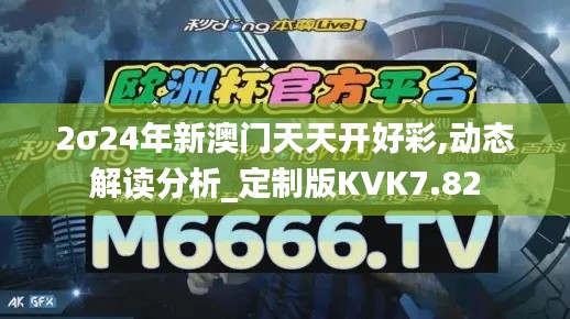 2σ24年新澳门天天开好彩,动态解读分析_定制版KVK7.82