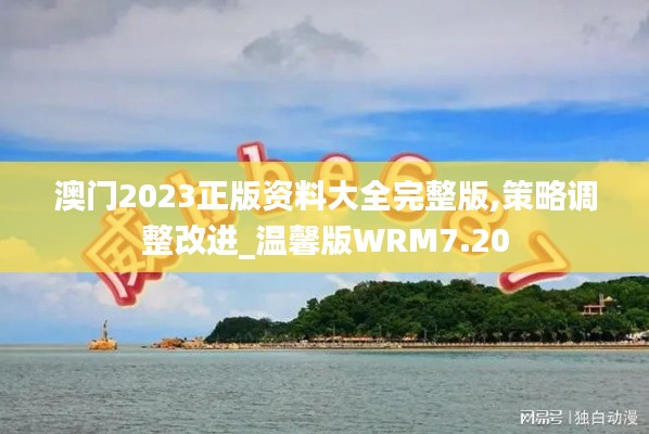 澳门2023正版资料大全完整版,策略调整改进_温馨版WRM7.20