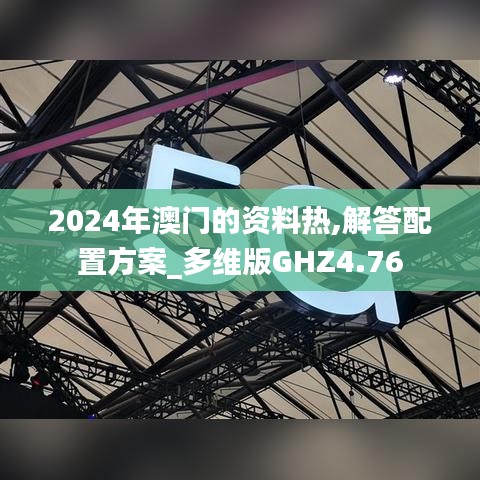 2024年澳门的资料热,解答配置方案_多维版GHZ4.76