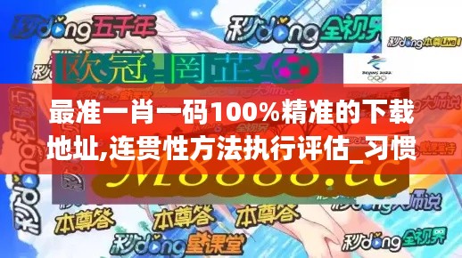 最准一肖一码100%精准的下载地址,连贯性方法执行评估_习惯版VRO8.24