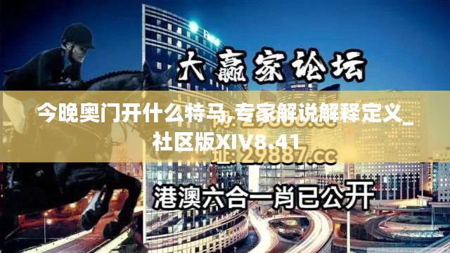 今晚奥门开什么特马,专家解说解释定义_社区版XIV8.41