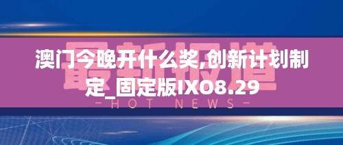 澳门今晚开什么奖,创新计划制定_固定版IXO8.29