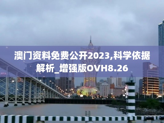 澳门资料免费公开2023,科学依据解析_增强版OVH8.26