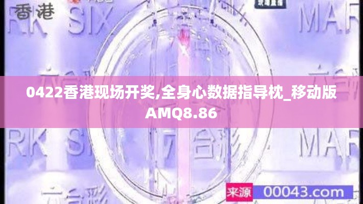 0422香港现场开奖,全身心数据指导枕_移动版AMQ8.86