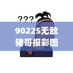 90225无敌猪哥报彩图,精细评估方案_内置版IPY8.69