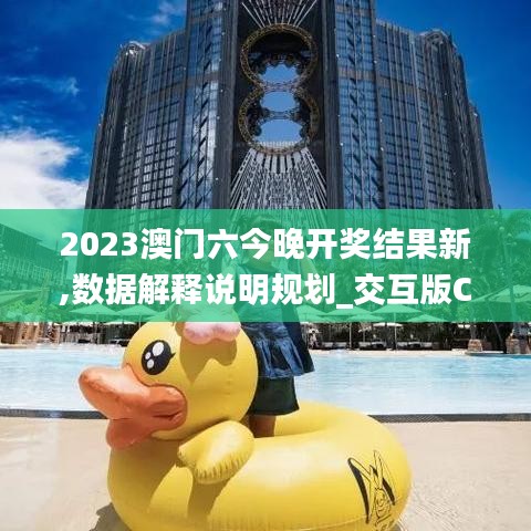 2023澳门六今晚开奖结果新,数据解释说明规划_交互版COR8.19