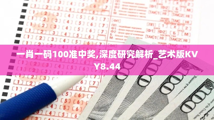 一肖一码100准中奖,深度研究解析_艺术版KVY8.44