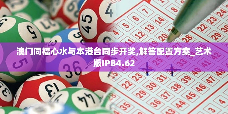 澳门同福心水与本港台同步开奖,解答配置方案_艺术版IPB4.62