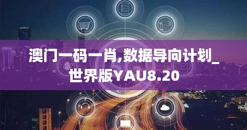 澳门一码一肖,数据导向计划_世界版YAU8.20