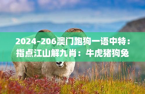 2024-206澳门跑狗一语中特：指点江山解九肖：牛虎猪狗兔羊龙蛇鼠 K 帆红字百啭,快速问题解答_方案版NLB4.79