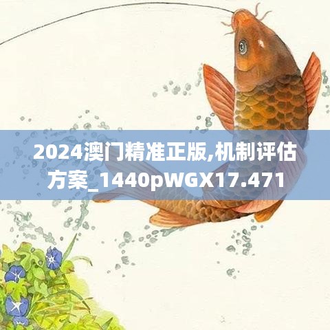 2024澳门精准正版,机制评估方案_1440pWGX17.471