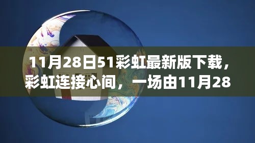 11月28日51彩虹最新版下载，彩虹连接心间，一场由11月28日51彩虹最新版下载引发的温馨故事