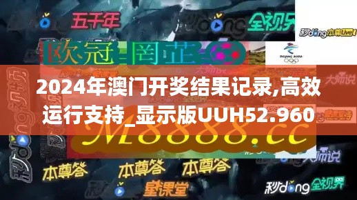 2024年澳门开奖结果记录,高效运行支持_显示版UUH52.960