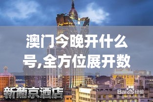 澳门今晚开什么号,全方位展开数据规划_实用版YVA25.194