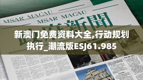 新澳门免费资料大全,行动规划执行_潮流版ESJ61.985