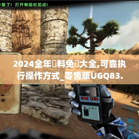 2024全年資料免費大全,可靠执行操作方式_零售版UGQ83.412