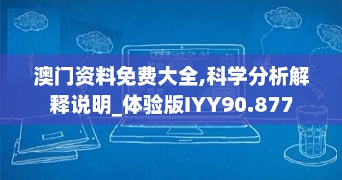 澳门资料免费大全,科学分析解释说明_体验版IYY90.877