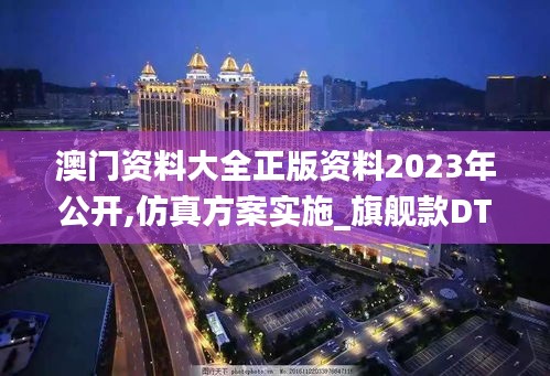 澳门资料大全正版资料2023年公开,仿真方案实施_旗舰款DTR51.578