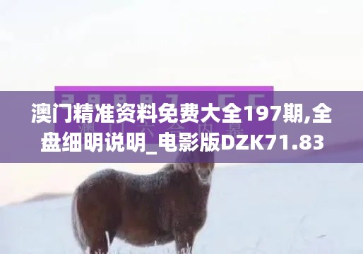 澳门精准资料免费大全197期,全盘细明说明_电影版DZK71.831