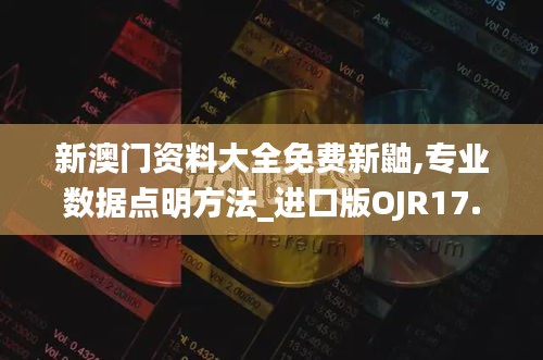 新澳门资料大全免费新鼬,专业数据点明方法_进口版OJR17.826