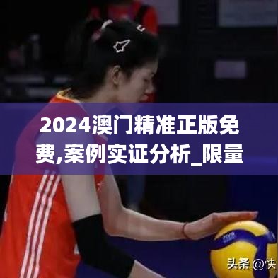 2024澳门精准正版免费,案例实证分析_限量版VPD52.212