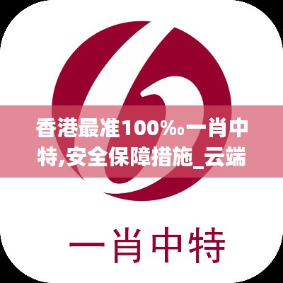 香港最准100‰一肖中特,安全保障措施_云端版BYC7.542